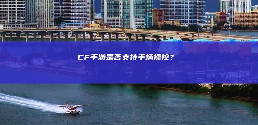 CF手游是否支持手柄操控？